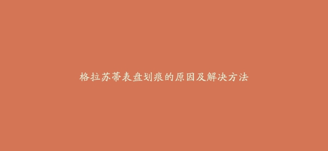 格拉苏蒂表盘划痕的原因及解决方法