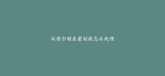汉密尔顿表蒙划痕怎么处理