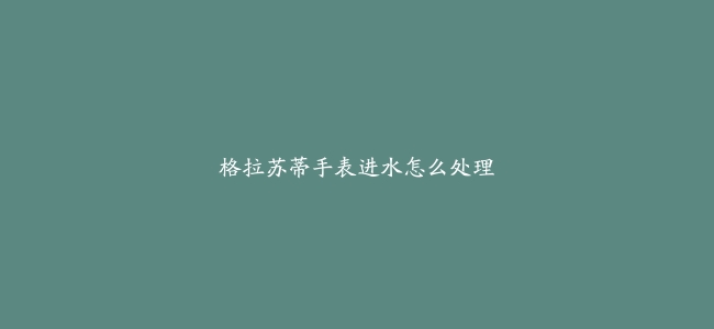 格拉苏蒂手表进水怎么处理