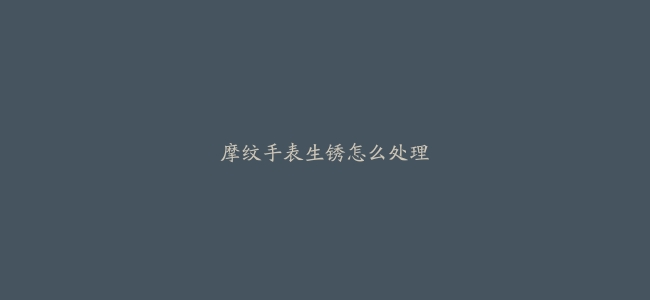 摩纹手表生锈怎么处理