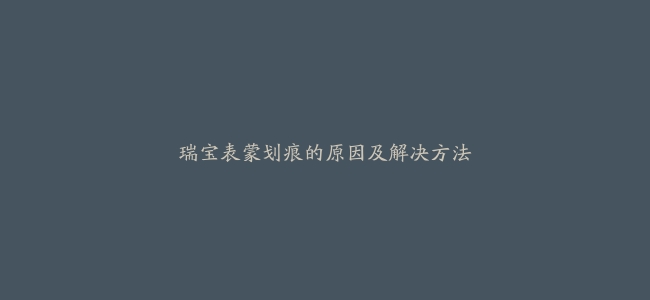 瑞宝表蒙划痕的原因及解决方法