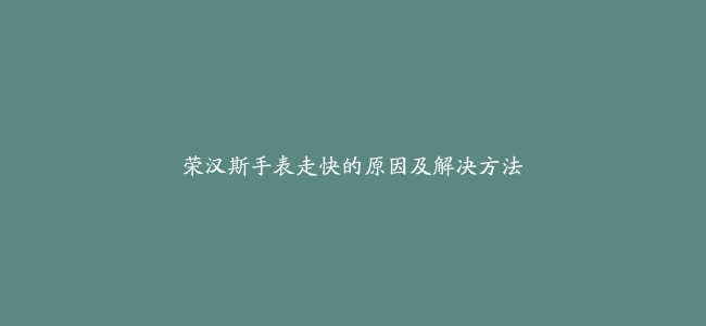 荣汉斯手表走快的原因及解决方法