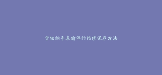 雪铁纳手表偷停的维修保养方法