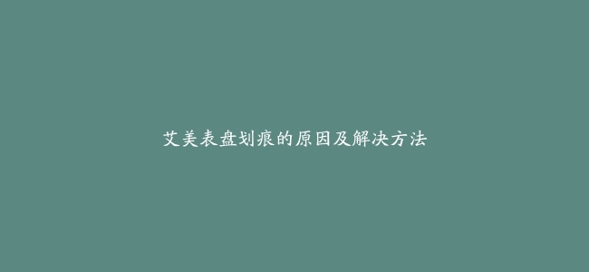 艾美表盘划痕的原因及解决方法