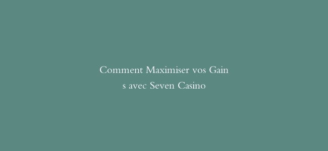 Comment Maximiser vos Gains avec Seven Casino