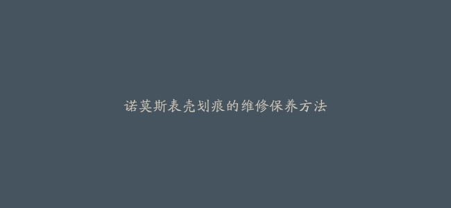 诺莫斯表壳划痕的维修保养方法