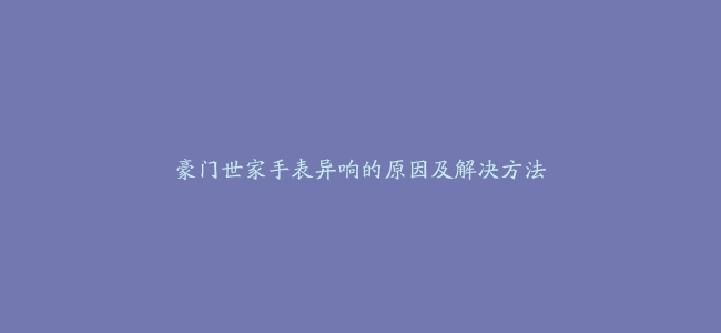 豪门世家手表异响的原因及解决方法