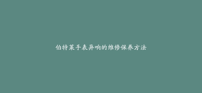伯特莱手表异响的维修保养方法