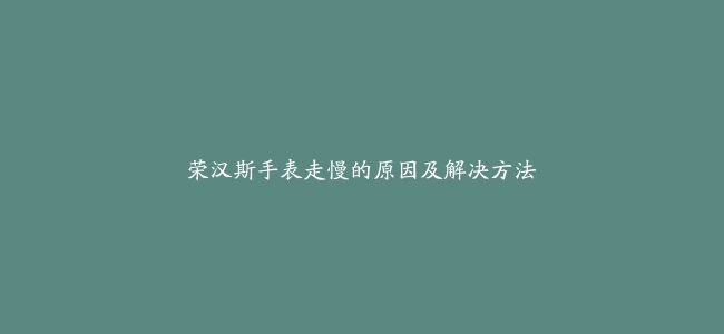 荣汉斯手表走慢的原因及解决方法