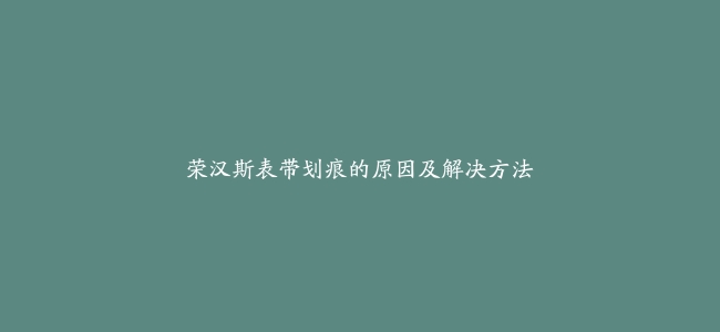 荣汉斯表带划痕的原因及解决方法