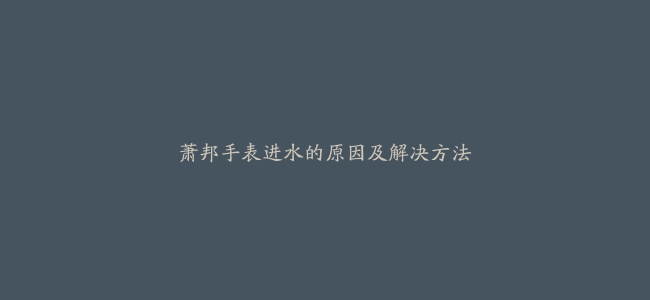 萧邦手表进水的原因及解决方法