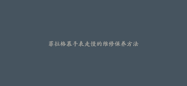 菲拉格慕手表走慢的维修保养方法