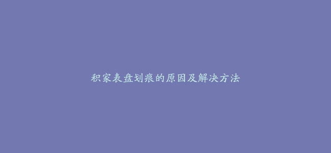 积家表盘划痕的原因及解决方法