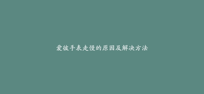 爱彼手表走慢的原因及解决方法