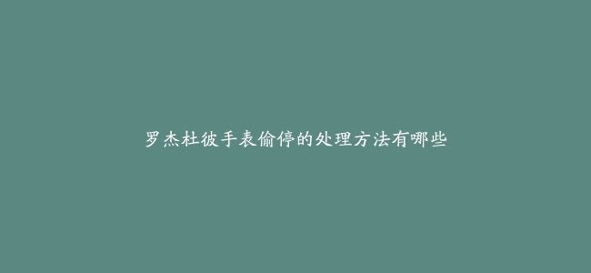 罗杰杜彼手表偷停的处理方法有哪些
