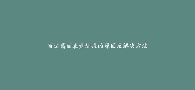 百达翡丽表盘划痕的原因及解决方法