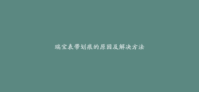 瑞宝表带划痕的原因及解决方法