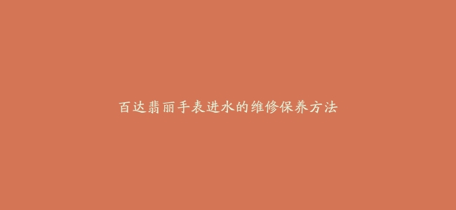 百达翡丽手表进水的维修保养方法