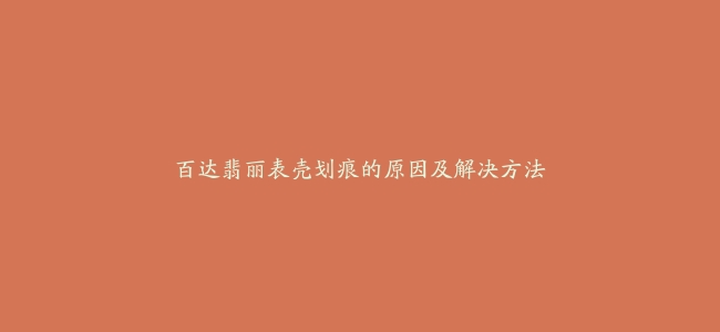 百达翡丽表壳划痕的原因及解决方法