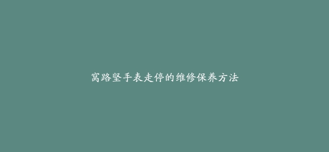 窝路坚手表走停的维修保养方法