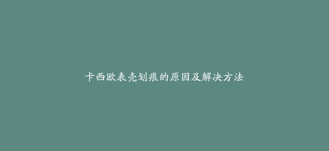 卡西欧表壳划痕的原因及解决方法