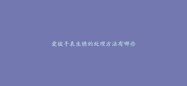 爱彼手表生锈的处理方法有哪些