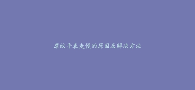 摩纹手表走慢的原因及解决方法