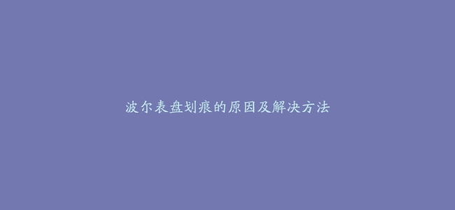 波尔表盘划痕的原因及解决方法