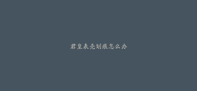 君皇表壳划痕怎么办