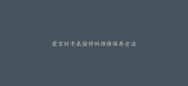 爱宝时手表偷停的维修保养方法