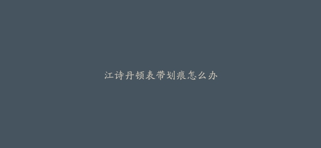 江诗丹顿表带划痕怎么办