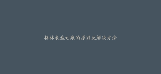 格林表盘划痕的原因及解决方法