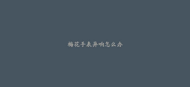 梅花手表异响怎么办