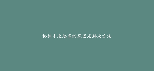 格林手表起雾的原因及解决方法