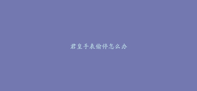 君皇手表偷停怎么办