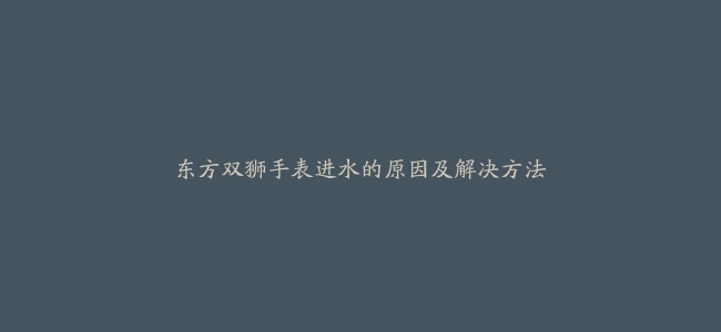 东方双狮手表进水的原因及解决方法