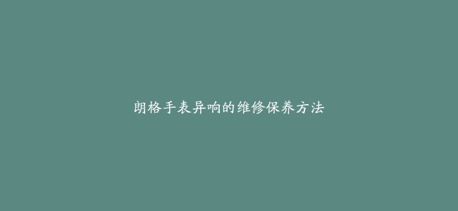 朗格手表异响的维修保养方法
