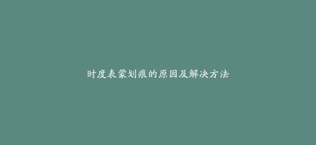 时度表蒙划痕的原因及解决方法