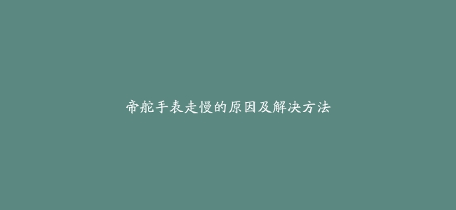 帝舵手表走慢的原因及解决方法