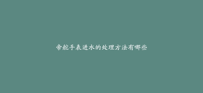 帝舵手表进水的处理方法有哪些