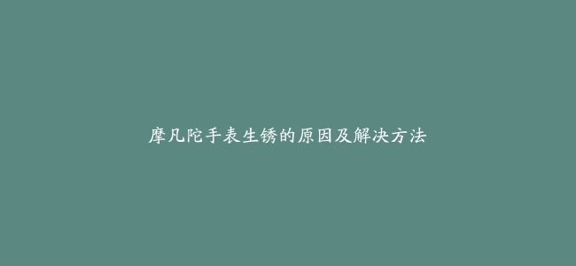 摩凡陀手表生锈的原因及解决方法