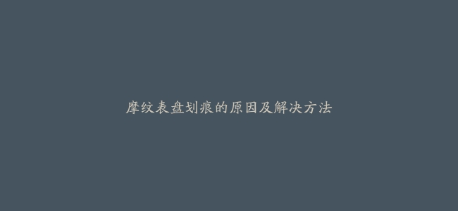 摩纹表盘划痕的原因及解决方法
