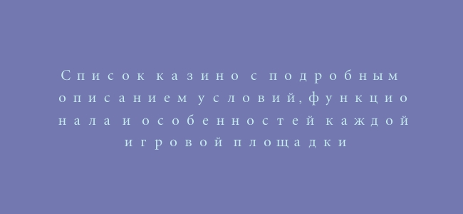 Список казино с подробным описанием условий, функционала и особенностей каждой игровой площадки