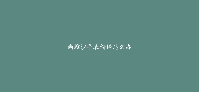尚维沙手表偷停怎么办