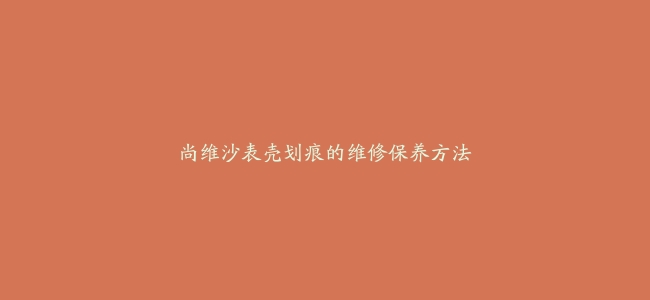 尚维沙表壳划痕的维修保养方法