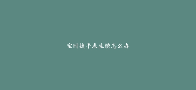 宝时捷手表生锈怎么办