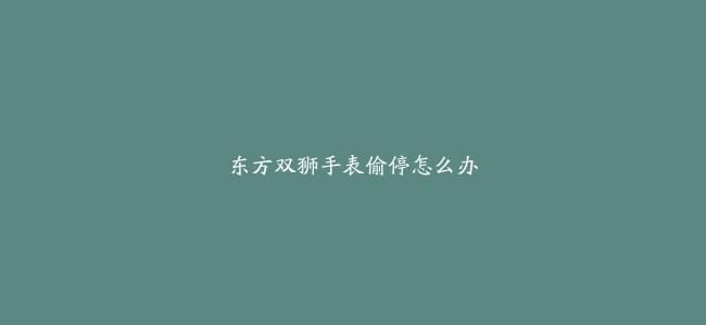 东方双狮手表偷停怎么办
