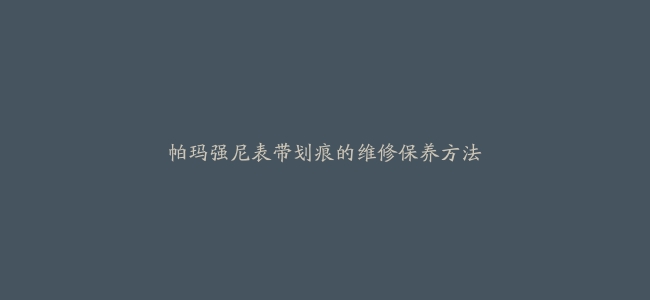 帕玛强尼表带划痕的维修保养方法
