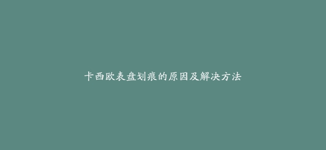 卡西欧表盘划痕的原因及解决方法