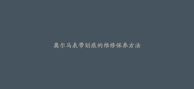 奥尔马表带划痕的维修保养方法